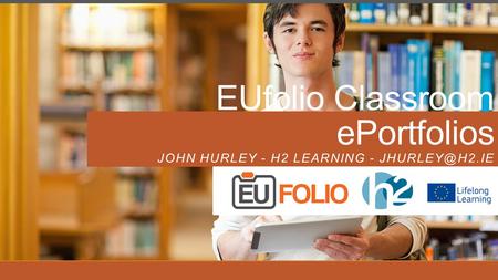 EUfolio Classroom ePortfolios JOHN HURLEY - H2 LEARNING -