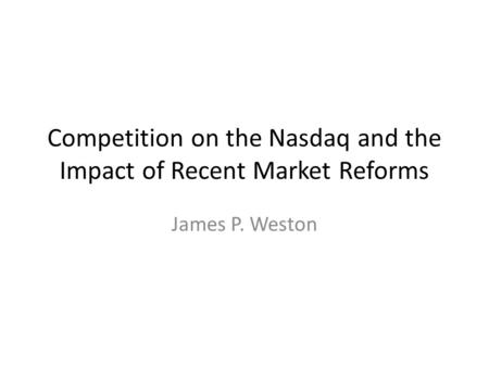 Competition on the Nasdaq and the Impact of Recent Market Reforms James P. Weston.