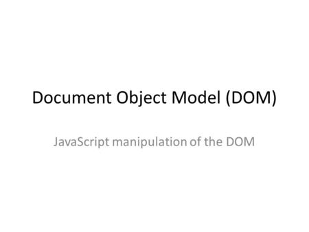 Document Object Model (DOM) JavaScript manipulation of the DOM.