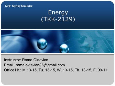 Energy (TKK-2129) 13/14 Spring Semester Instructor: Rama Oktavian   Office Hr.: M.13-15, Tu. 13-15, W. 13-15, Th. 13-15,