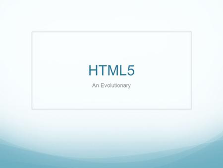 HTML5 An Evolutionary. About HTML5 Most of HTML 4.01 has survived in HTML5 Not supported by all browsers, but can start using the structure now Ready.