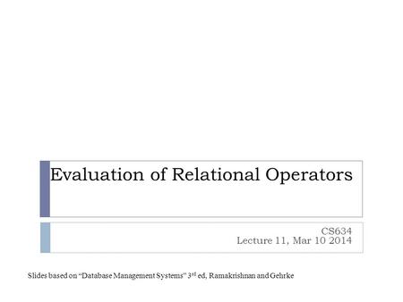 Evaluation of Relational Operators CS634 Lecture 11, Mar 10 2014 Slides based on “Database Management Systems” 3 rd ed, Ramakrishnan and Gehrke.