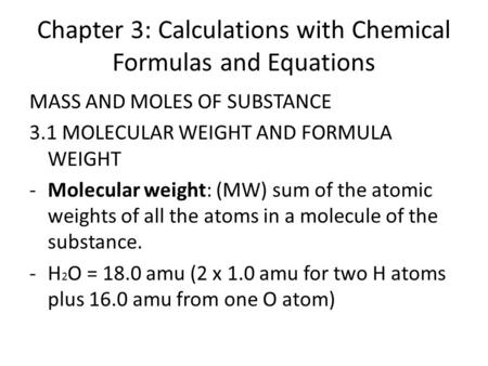 Chapter 3: Calculations with Chemical Formulas and Equations MASS AND MOLES OF SUBSTANCE 3.1 MOLECULAR WEIGHT AND FORMULA WEIGHT -Molecular weight: (MW)