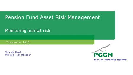 Pension Fund Asset Risk Management Monitoring market risk 7 november 2013 Tony de Graaf Principal Risk Manager.