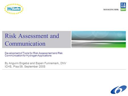 Development of Tools for Risk Assessment and Risk Communication for Hydrogen Applications By Angunn Engebø and Espen Funnemark, DNV ICHS, Pisa 09. September.