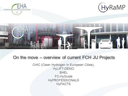 Page 1 On the move – overview of current FCH JU Projects CHIC (Clean Hydrogen In European Cities), HyLIFT-DEMO SHEL FC-HyGuide HyPROFESSIONALS HyFACTS.