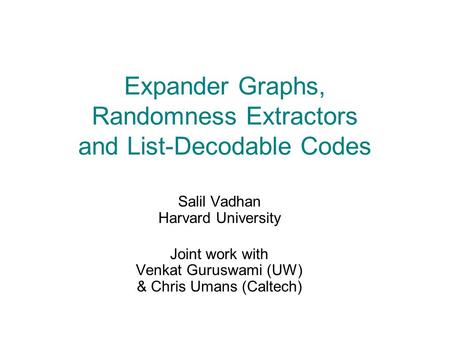 Expander Graphs, Randomness Extractors and List-Decodable Codes Salil Vadhan Harvard University Joint work with Venkat Guruswami (UW) & Chris Umans (Caltech)