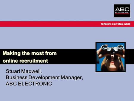 Stuart Maxwell, Business Development Manager, ABC ELECTRONIC Making the most from online recruitment.