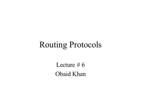 Routing Protocols Lecture # 6 Obaid Khan.