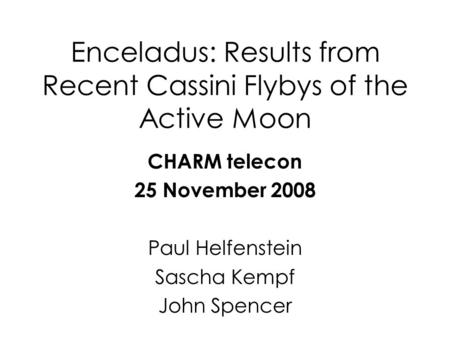 Enceladus: Results from Recent Cassini Flybys of the Active Moon CHARM telecon 25 November 2008 Paul Helfenstein Sascha Kempf John Spencer.