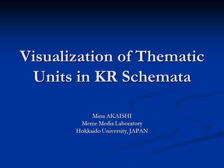 Visualization of Thematic Units in KR Schemata Mina AKAISHI Meme Media Laboratory Hokkaido University, JAPAN.