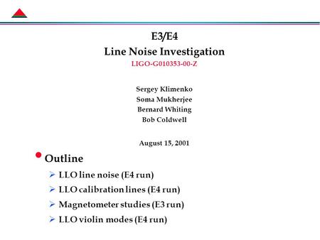 E3/E4 Line Noise Investigation LIGO-G010353-00-Z Sergey Klimenko Soma Mukherjee Bernard Whiting Bob Coldwell August 15, 2001 Outline  LLO line noise (E4.