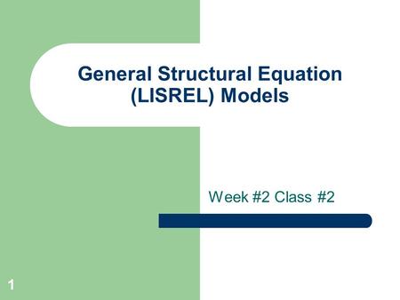 1 General Structural Equation (LISREL) Models Week #2 Class #2.