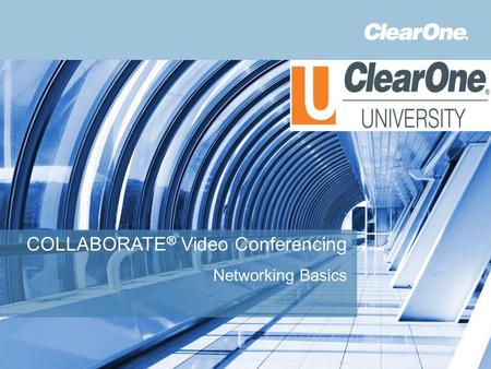 ©2012 ClearOne Communications. Confidential and proprietary. COLLABORATE ® Video Conferencing Networking Basics.