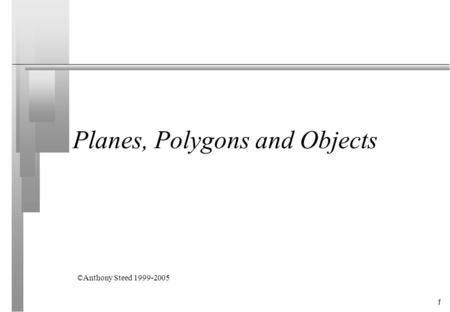 1 Planes, Polygons and Objects ©Anthony Steed 1999-2005.