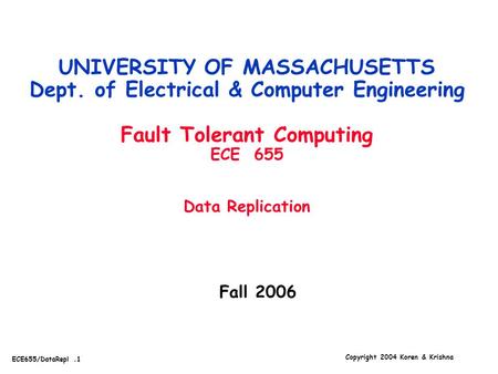 Copyright 2004 Koren & Krishna ECE655/DataRepl.1 Fall 2006 UNIVERSITY OF MASSACHUSETTS Dept. of Electrical & Computer Engineering Fault Tolerant Computing.