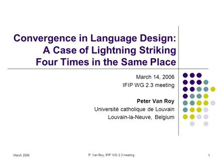 March 2006 P. Van Roy, IFIP WG 2.3 meeting 1 Convergence in Language Design: A Case of Lightning Striking Four Times in the Same Place March 14, 2006 IFIP.
