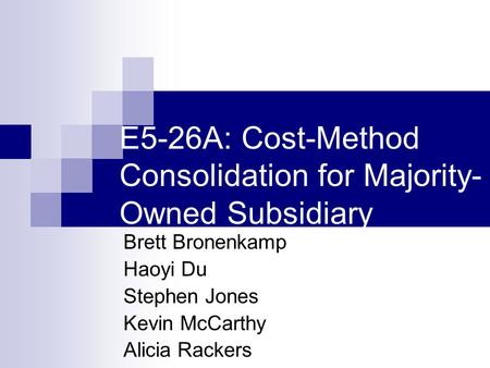 E5-26A: Cost-Method Consolidation for Majority- Owned Subsidiary Brett Bronenkamp Haoyi Du Stephen Jones Kevin McCarthy Alicia Rackers.