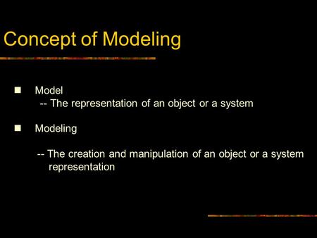 Concept of Modeling Model -- The representation of an object or a system Modeling -- The creation and manipulation of an object or a system representation.