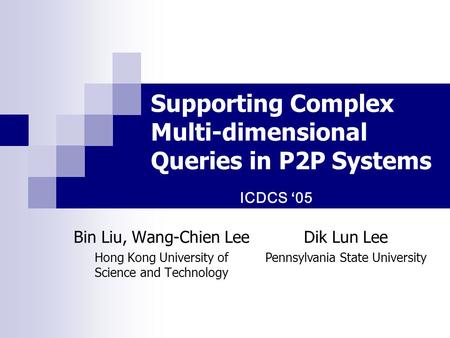 Supporting Complex Multi-dimensional Queries in P2P Systems Bin Liu, Wang-Chien Lee Hong Kong University of Science and Technology ICDCS ‘05 Dik Lun Lee.