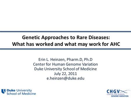 Genetic Approaches to Rare Diseases: What has worked and what may work for AHC Erin L. Heinzen, Pharm.D, Ph.D Center for Human Genome Variation Duke University.