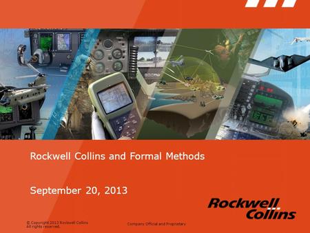 © Copyright 2013 Rockwell Collins All rights reserved. Company Official and Proprietary Rockwell Collins and Formal Methods September 20, 2013.