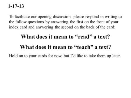 1-17-13 To facilitate our opening discussion, please respond in writing to the follow questions by answering the first on the front of your index card.