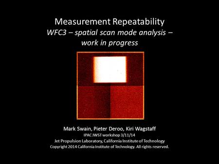 Measurement Repeatability WFC3 – spatial scan mode analysis – work in progress Mark Swain, Pieter Deroo, Kiri Wagstaff IPAC JWST workshop 3/11/14 Jet Propulsion.