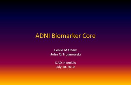 ADNI Biomarker Core Leslie M Shaw John Q Trojanowski ICAD, Honolulu July 10, 2010.