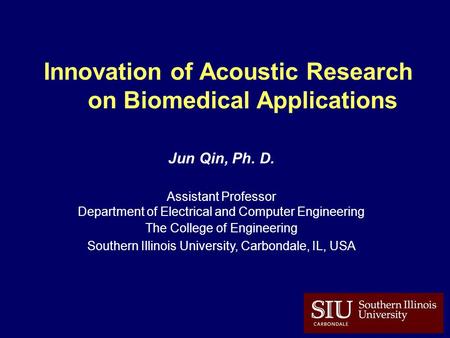 Innovation of Acoustic Research on Biomedical Applications Jun Qin, Ph. D. Assistant Professor Department of Electrical and Computer Engineering The College.