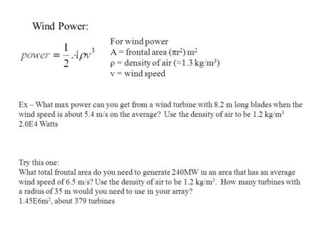 Wind Power: For wind power A = frontal area (πr 2 ) m 2 ρ = density of air (≈1.3 kg/m 3 ) v = wind speed Ex – What max power can you get from a wind turbine.