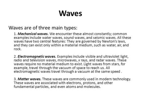 Waves Waves are of three main types: 1. Mechanical waves. We encounter these almost constantly; common examples include water waves, sound waves, and.