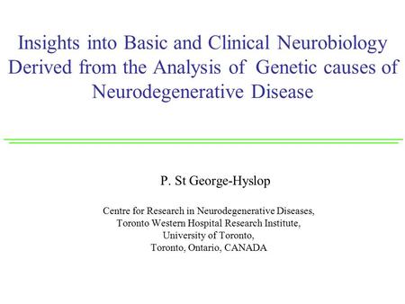 Insights into Basic and Clinical Neurobiology Derived from the Analysis of Genetic causes of Neurodegenerative Disease P. St George-Hyslop Centre for Research.