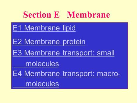 Section E Membrane E1 Membrane lipid E2 Membrane protein E3 Membrane transport: small molecules E4 Membrane transport: macro- molecules.
