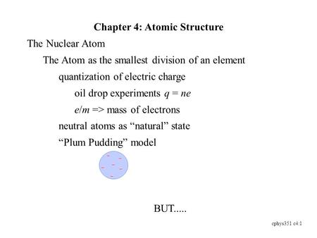 Cphys351 c4:1 Chapter 4: Atomic Structure The Nuclear Atom The Atom as the smallest division of an element quantization of electric charge oil drop experiments.