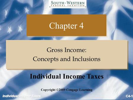 Individual Income Taxes C4-1 Chapter 4 Gross Income: Concepts and Inclusions Gross Income: Concepts and Inclusions Copyright ©2009 Cengage Learning Individual.