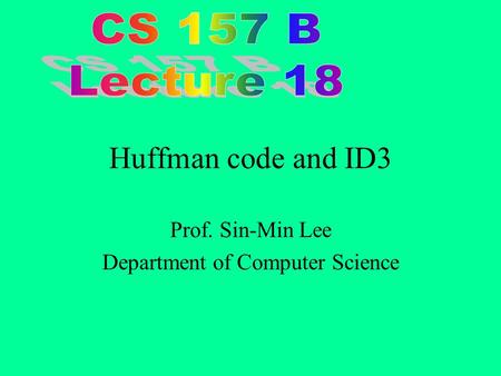 Huffman code and ID3 Prof. Sin-Min Lee Department of Computer Science.