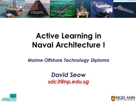 Active Learning in Naval Architecture I Marine Offshore Technology Diploma David Seow