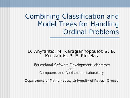 Combining Classification and Model Trees for Handling Ordinal Problems D. Anyfantis, M. Karagiannopoulos S. B. Kotsiantis, P. E. Pintelas Educational Software.