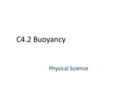 C4.2 Buoyancy Physical Science. C4.2 Buoyancy Supplies: Pencil and Science Journal Standards: – 8c) buoyant force on an object in a fluid is an upward.
