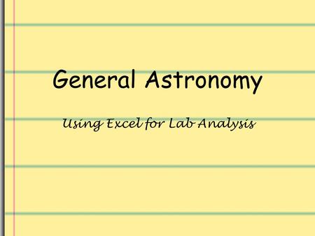 General Astronomy Using Excel for Lab Analysis. Introduction Being able to use a spreadsheet to help in analysis of any laboratory work is a very useful.
