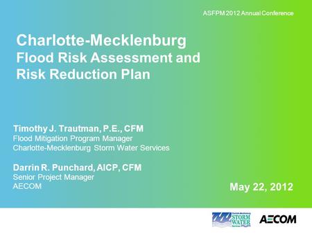May 22, 2012 Charlotte-Mecklenburg Flood Risk Assessment and Risk Reduction Plan ASFPM 2012 Annual Conference Timothy J. Trautman, P.E., CFM Flood Mitigation.