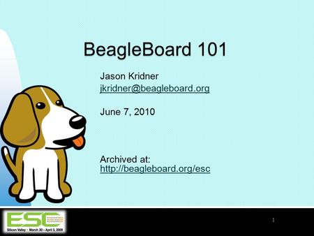 Jason Kridner June 7, 2010 Archived at:   BeagleBoard 101 1.