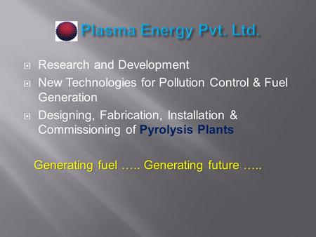  Research and Development  New Technologies for Pollution Control & Fuel Generation  Designing, Fabrication, Installation & Commissioning of Pyrolysis.