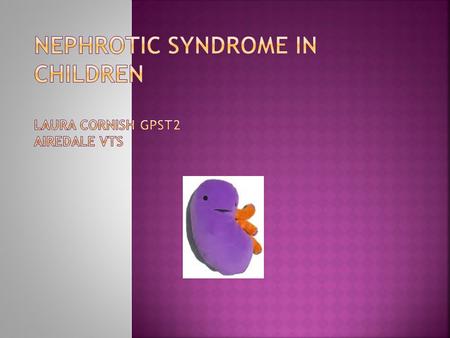 Nephrotic Syndrome in Children Laura Cornish GPST2 Airedale VTS