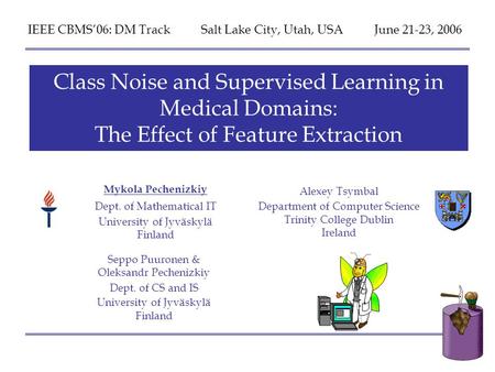 IEEE CBMS’06, DM Track Salt Lake City, Utah 22.06.06 “Class Noise and Supervised Learning in Medical Domains: The Effect of Feature Extraction” by M. Pechenizkiy,