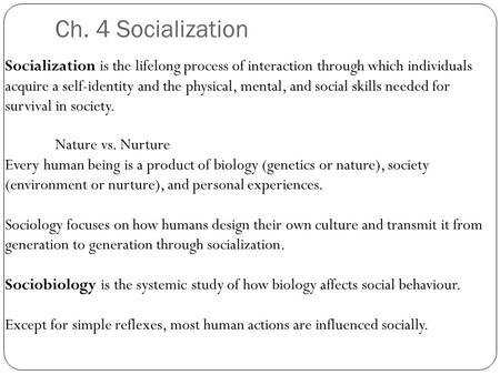 Ch. 4 Socialization Socialization is the lifelong process of interaction through which individuals acquire a self-identity and the physical, mental, and.