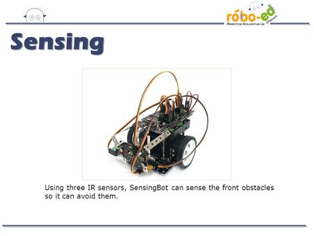 Using three IR sensors, SensingBot can sense the front obstacles so it can avoid them. Sensing.