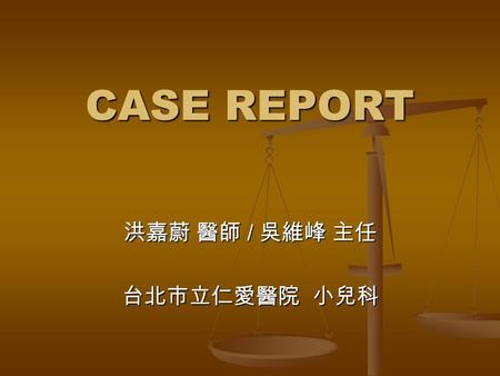 CASE REPORT CASE REPORT 洪嘉蔚 醫師 / 吳維峰 主任 台北市立仁愛醫院 小兒科.