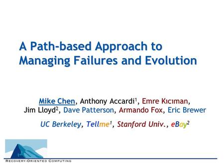 A Path-based Approach to Managing Failures and Evolution Mike Chen, Anthony Accardi 1, Emre Kıcıman, Jim Lloyd 2, Dave Patterson, Armando Fox, Eric Brewer.